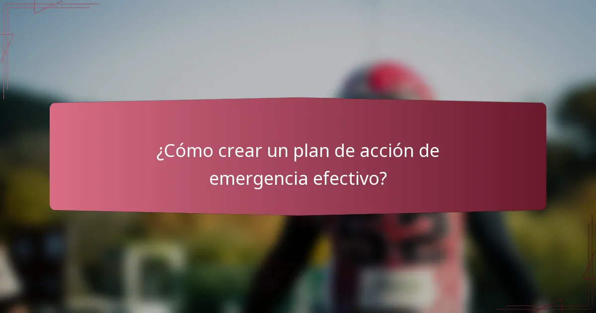 ¿Cómo crear un plan de acción de emergencia efectivo?