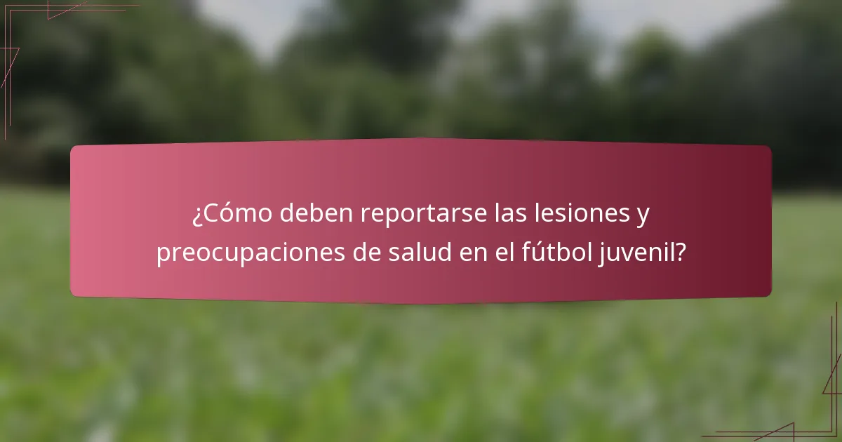 ¿Cómo deben reportarse las lesiones y preocupaciones de salud en el fútbol juvenil?