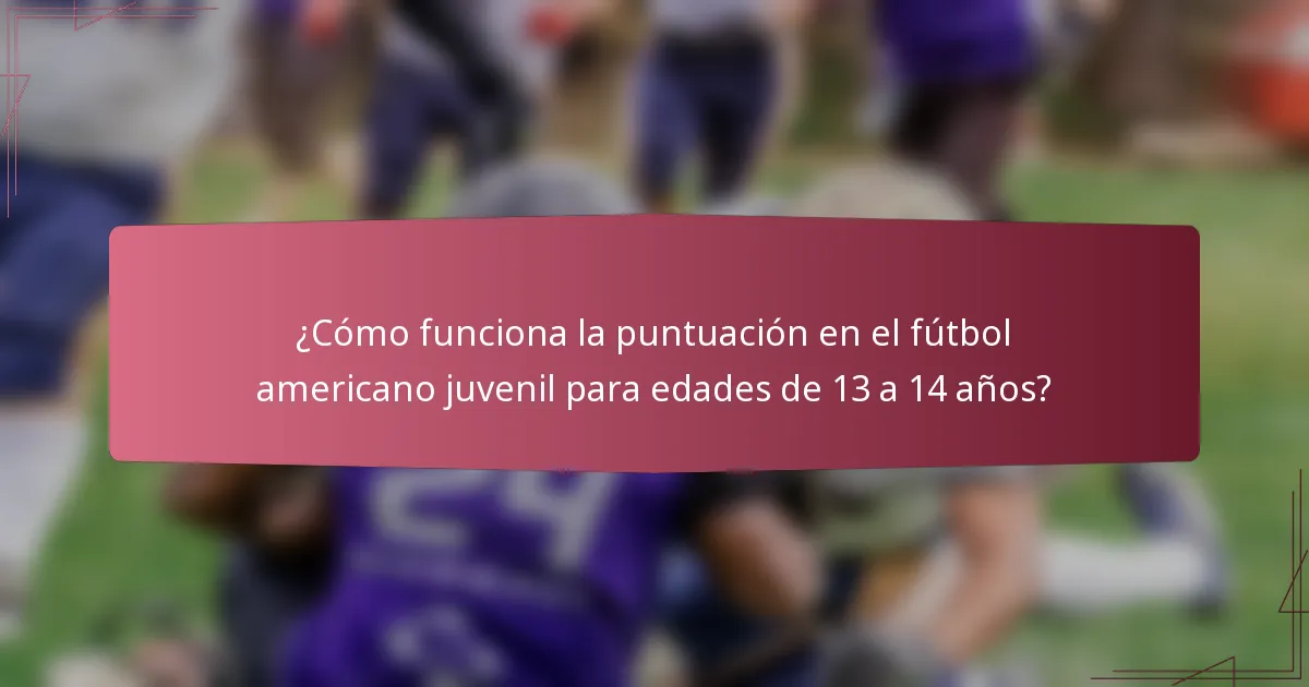 ¿Cómo funciona la puntuación en el fútbol americano juvenil para edades de 13 a 14 años?
