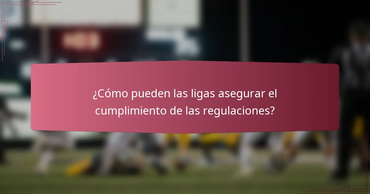 ¿Cómo pueden las ligas asegurar el cumplimiento de las regulaciones?