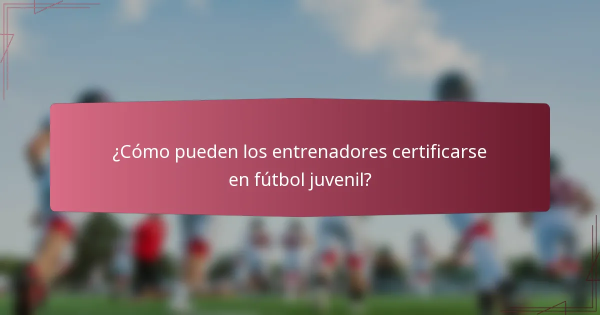 ¿Cómo pueden los entrenadores certificarse en fútbol juvenil?