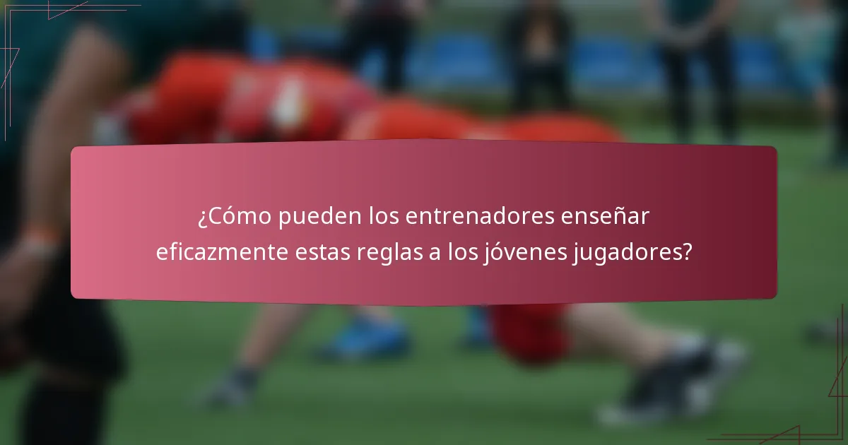 ¿Cómo pueden los entrenadores enseñar eficazmente estas reglas a los jóvenes jugadores?