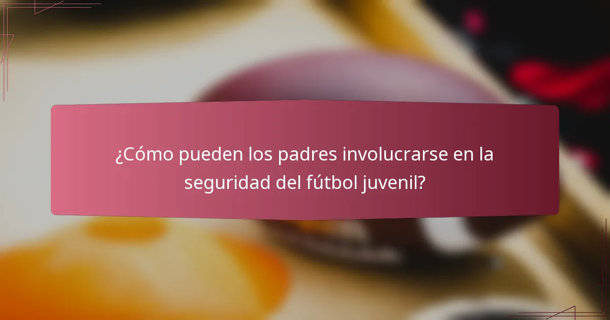 ¿Cómo pueden los padres involucrarse en la seguridad del fútbol juvenil?