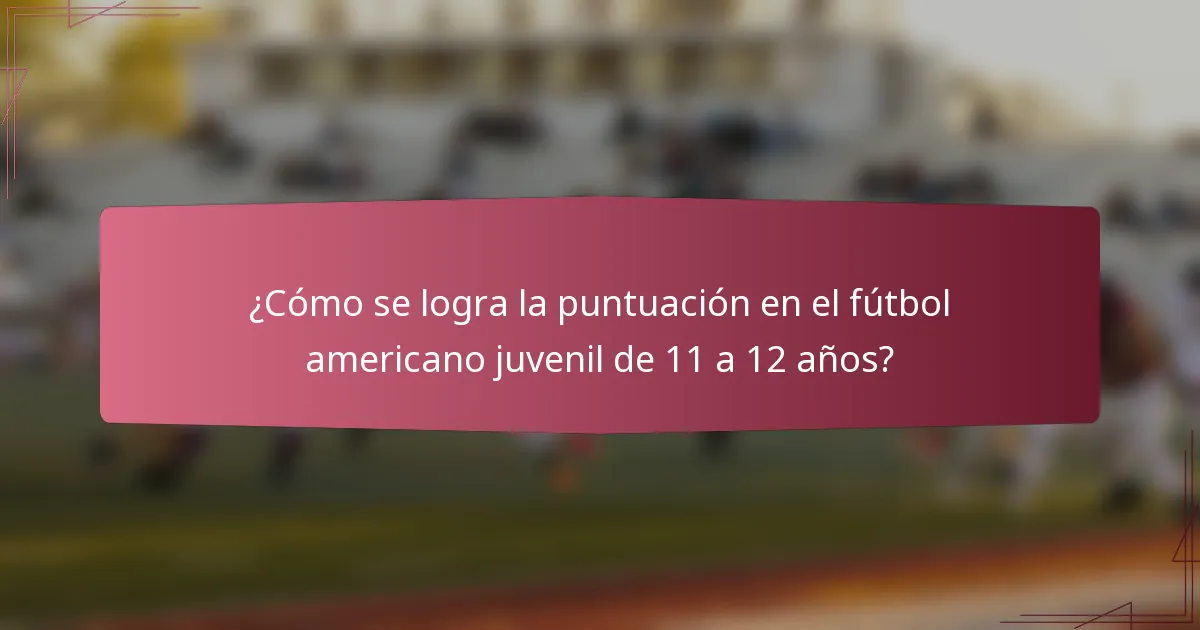 ¿Cómo se logra la puntuación en el fútbol americano juvenil de 11 a 12 años?