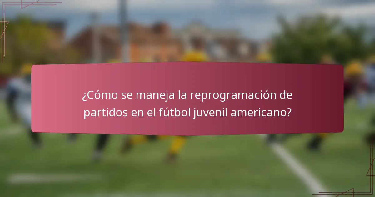 ¿Cómo se maneja la reprogramación de partidos en el fútbol juvenil americano?