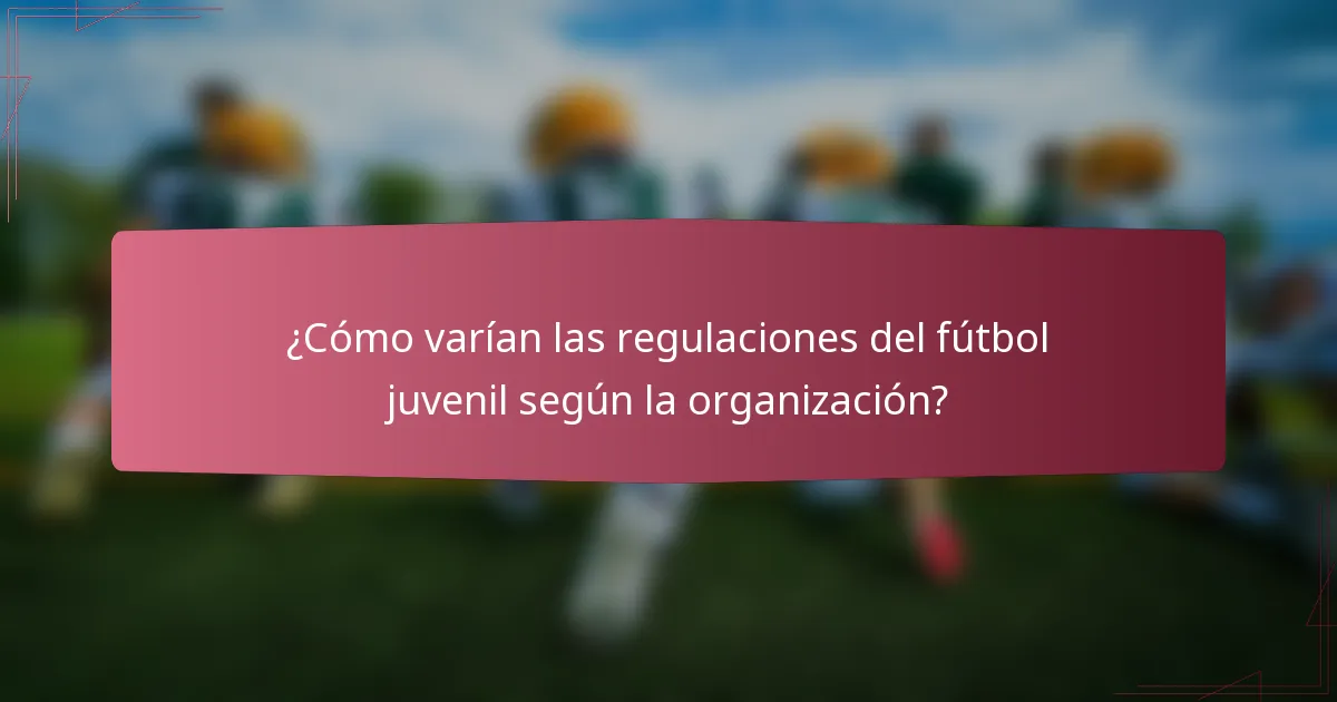 ¿Cómo varían las regulaciones del fútbol juvenil según la organización?