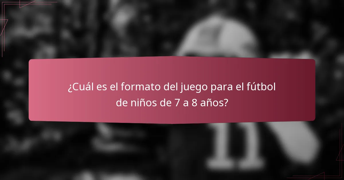 ¿Cuál es el formato del juego para el fútbol de niños de 7 a 8 años?