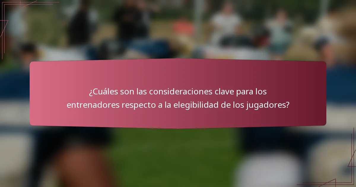 ¿Cuáles son las consideraciones clave para los entrenadores respecto a la elegibilidad de los jugadores?