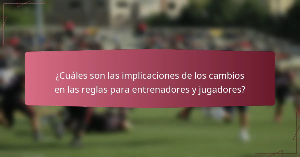 ¿Cuáles son las implicaciones de los cambios en las reglas para entrenadores y jugadores?