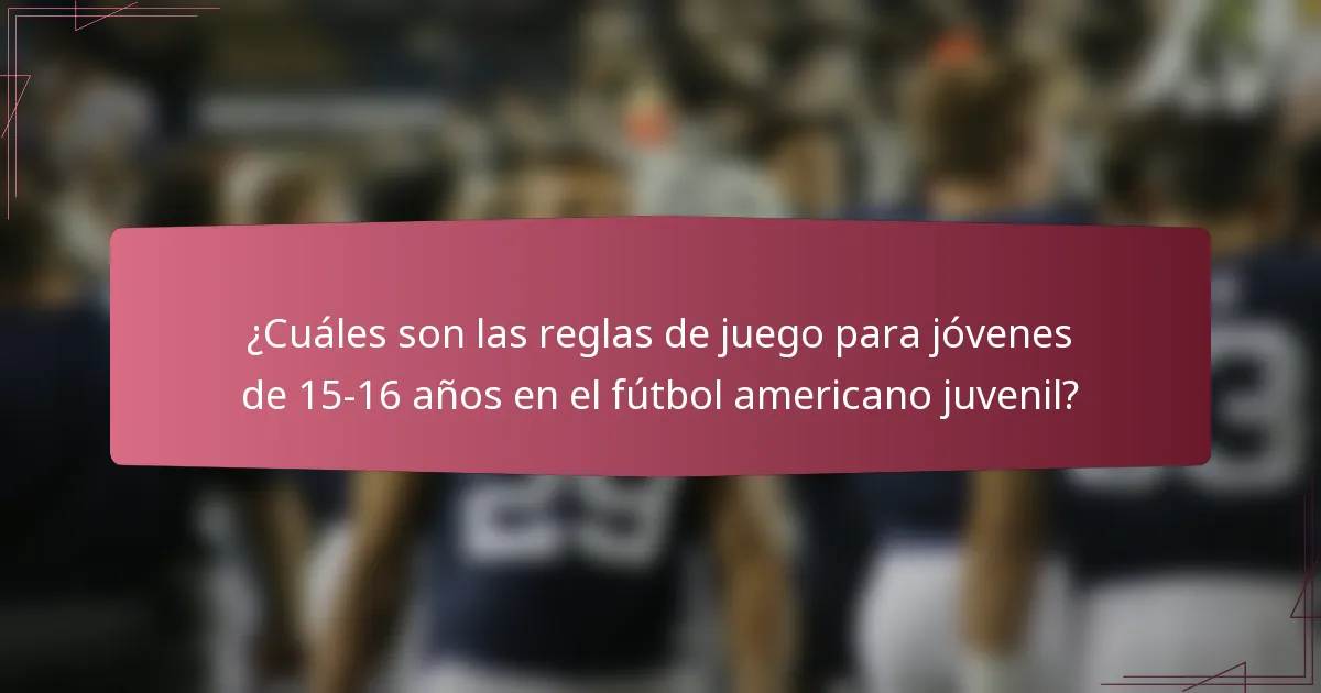 ¿Cuáles son las reglas de juego para jóvenes de 15-16 años en el fútbol americano juvenil?