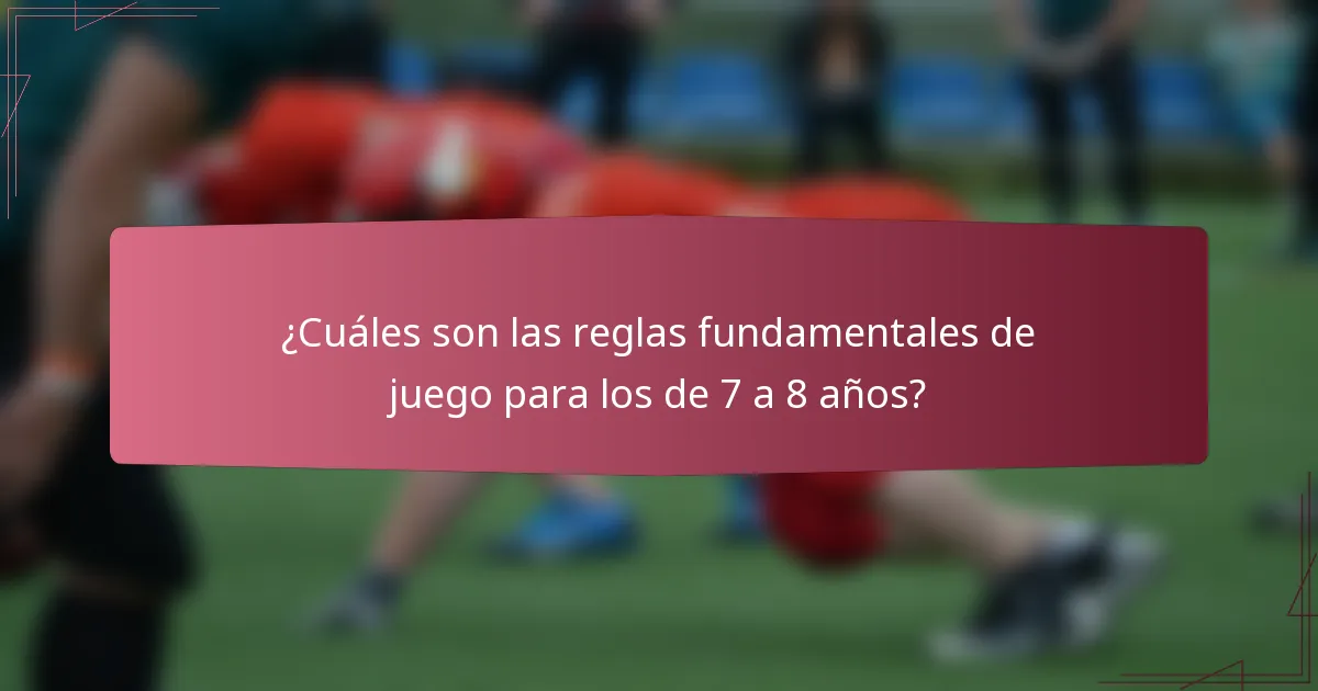 ¿Cuáles son las reglas fundamentales de juego para los de 7 a 8 años?