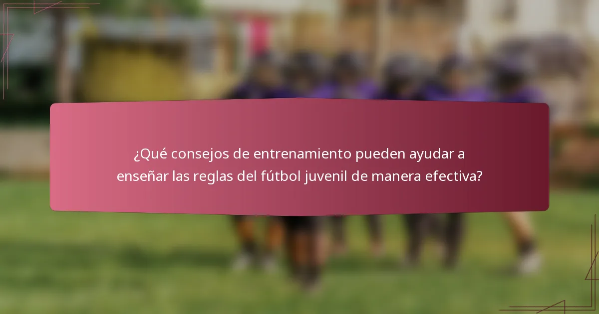 ¿Qué consejos de entrenamiento pueden ayudar a enseñar las reglas del fútbol juvenil de manera efectiva?