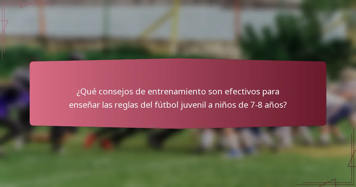 ¿Qué consejos de entrenamiento son efectivos para enseñar las reglas del fútbol juvenil a niños de 7-8 años?