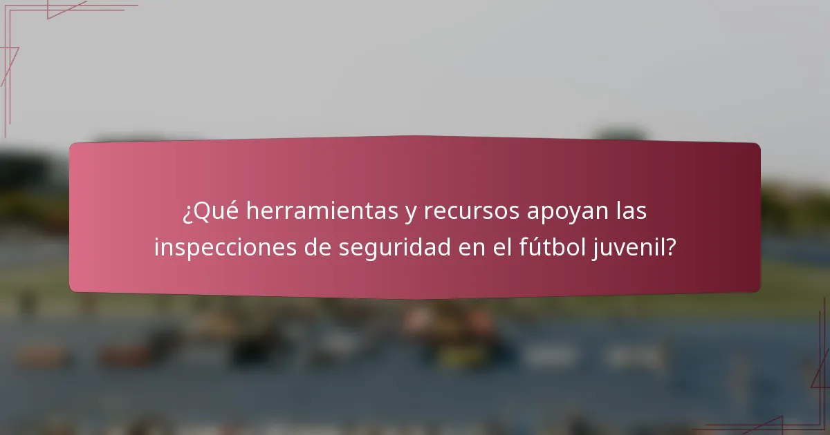 ¿Qué herramientas y recursos apoyan las inspecciones de seguridad en el fútbol juvenil?