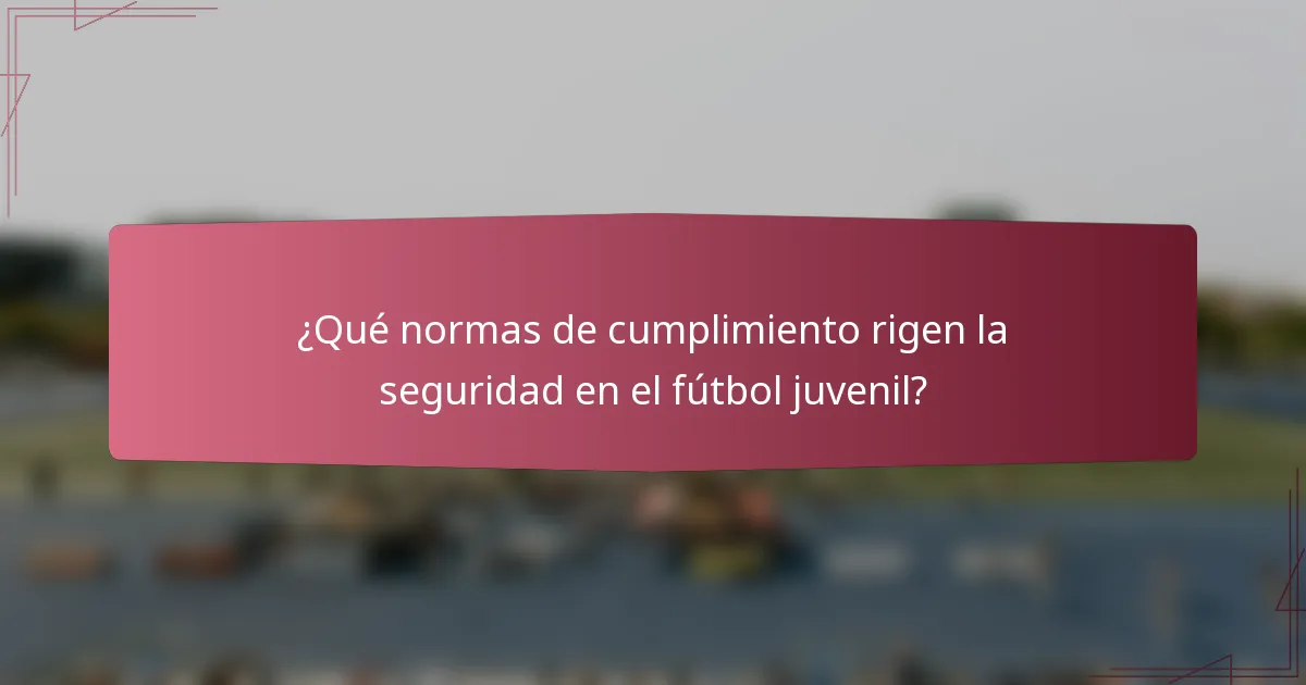 ¿Qué normas de cumplimiento rigen la seguridad en el fútbol juvenil?