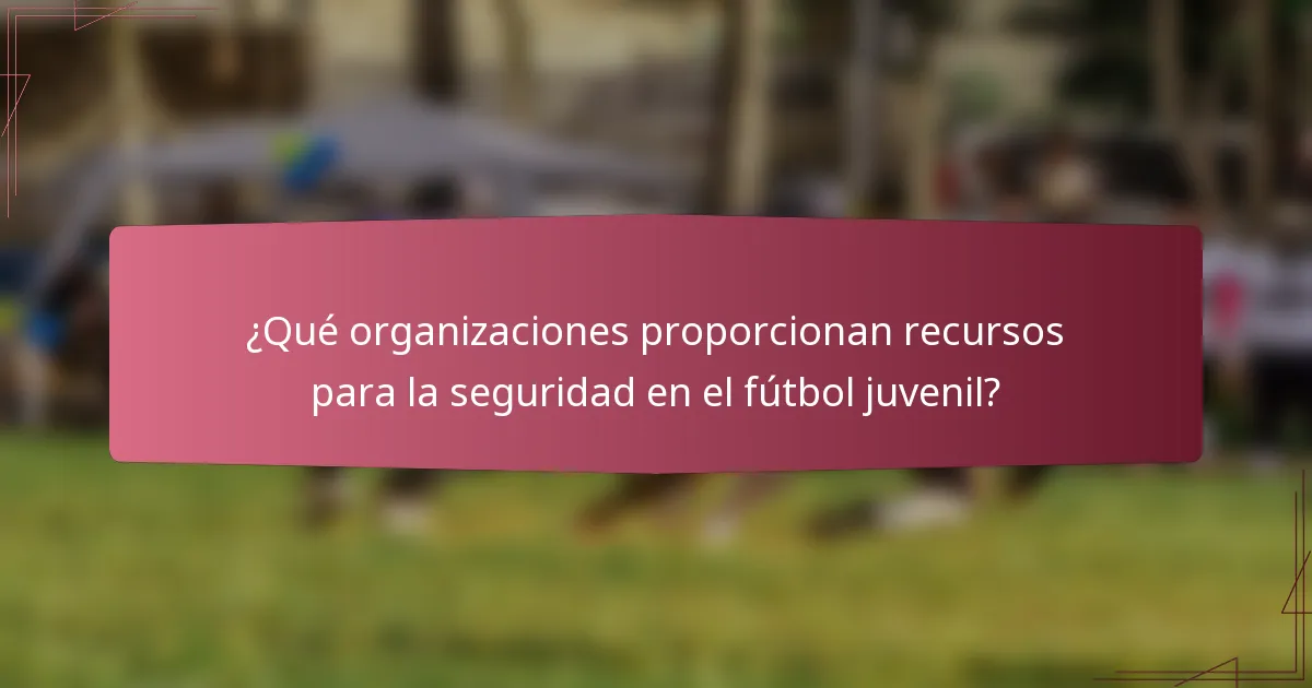 ¿Qué organizaciones proporcionan recursos para la seguridad en el fútbol juvenil?