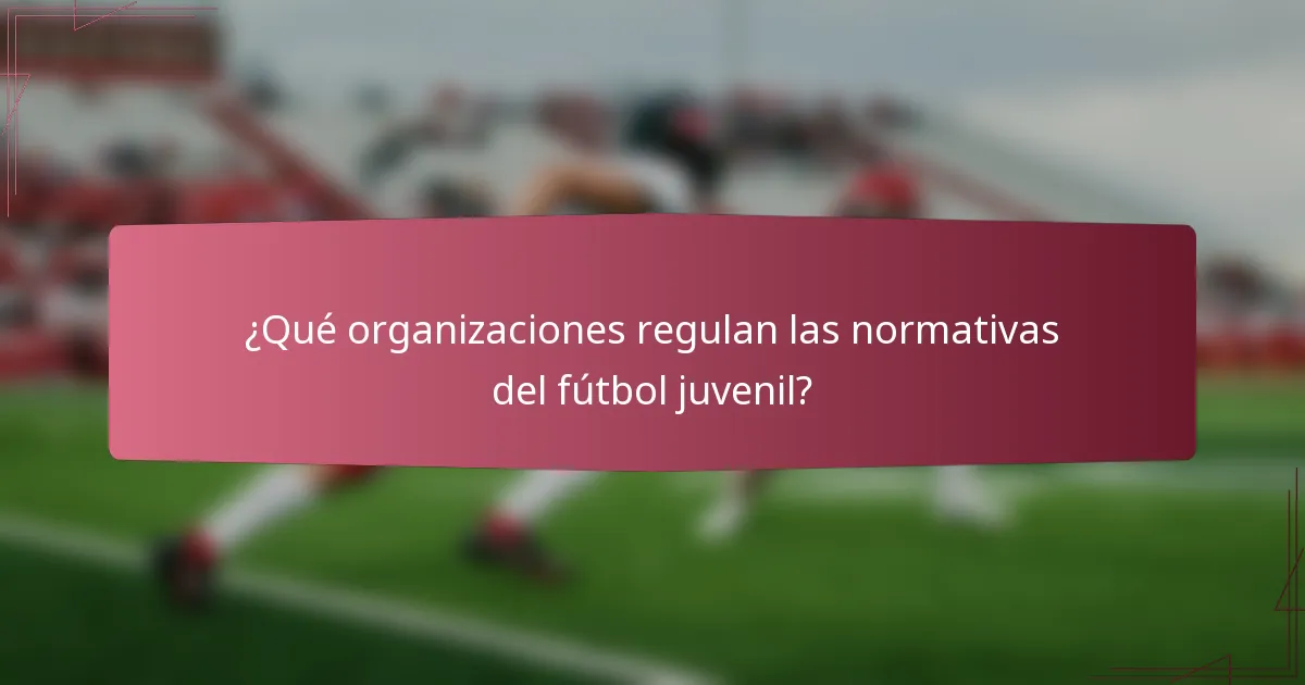¿Qué organizaciones regulan las normativas del fútbol juvenil?