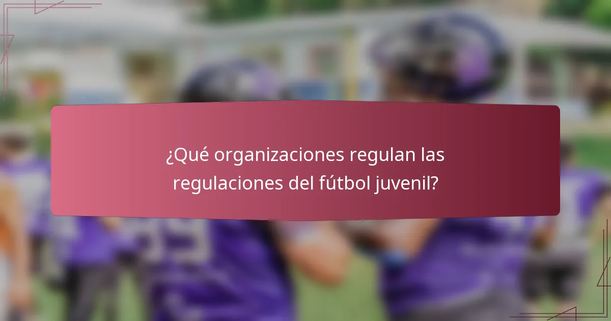 ¿Qué organizaciones regulan las regulaciones del fútbol juvenil?