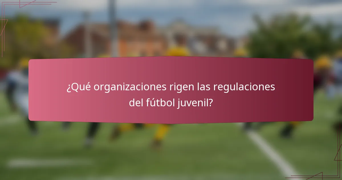 ¿Qué organizaciones rigen las regulaciones del fútbol juvenil?