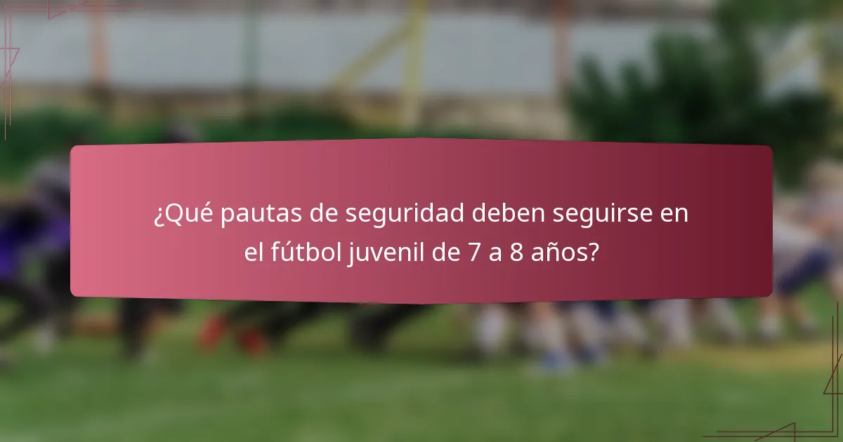 ¿Qué pautas de seguridad deben seguirse en el fútbol juvenil de 7 a 8 años?