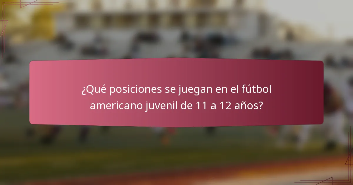 ¿Qué posiciones se juegan en el fútbol americano juvenil de 11 a 12 años?