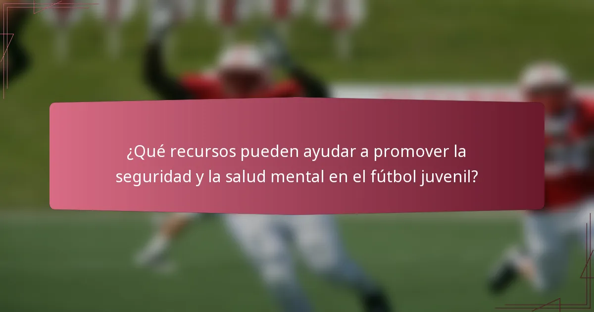 ¿Qué recursos pueden ayudar a promover la seguridad y la salud mental en el fútbol juvenil?