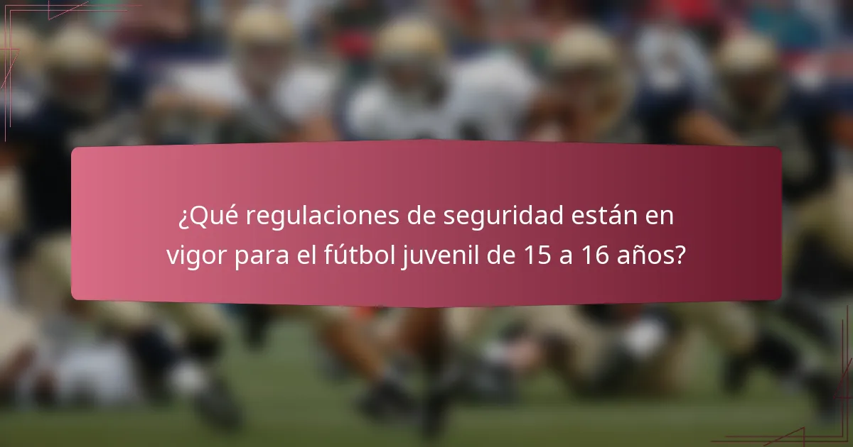 ¿Qué regulaciones de seguridad están en vigor para el fútbol juvenil de 15 a 16 años?