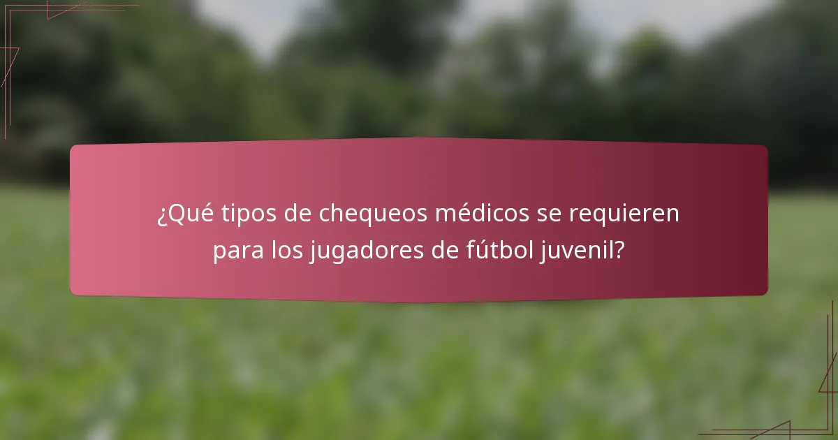 ¿Qué tipos de chequeos médicos se requieren para los jugadores de fútbol juvenil?